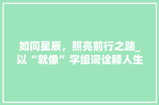 如同星辰，照亮前行之路_以“就像”字组词诠释人生哲理