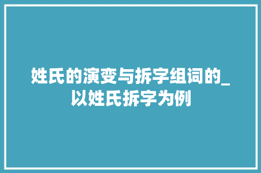 姓氏的演变与拆字组词的_以姓氏拆字为例