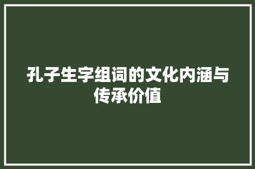 孔子生字组词的文化内涵与传承价值