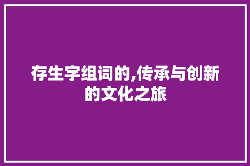 存生字组词的,传承与创新的文化之旅