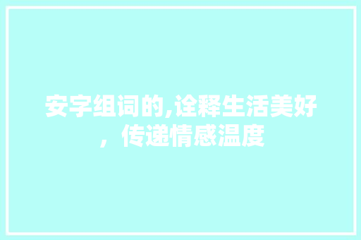 安字组词的,诠释生活美好，传递情感温度
