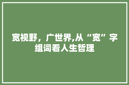 宽视野，广世界,从“宽”字组词看人生哲理