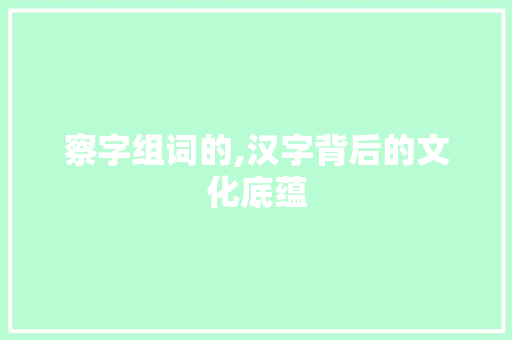 察字组词的,汉字背后的文化底蕴