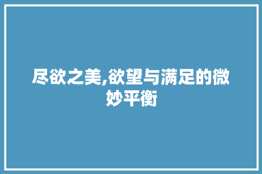 尽欲之美,欲望与满足的微妙平衡