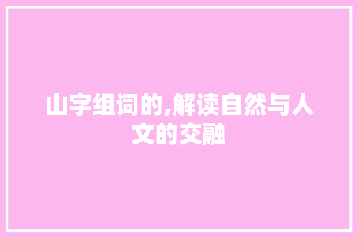 山字组词的,解读自然与人文的交融