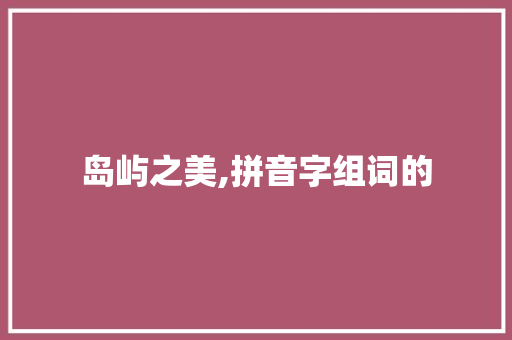 岛屿之美,拼音字组词的