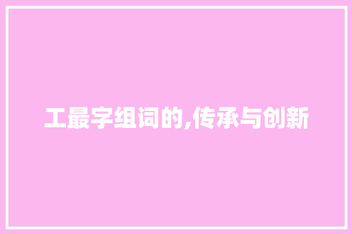 工最字组词的,传承与创新