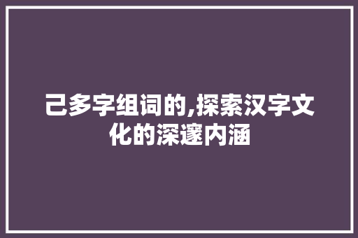 己多字组词的,探索汉字文化的深邃内涵