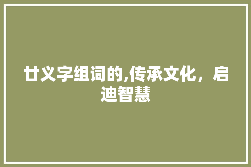 廿义字组词的,传承文化，启迪智慧