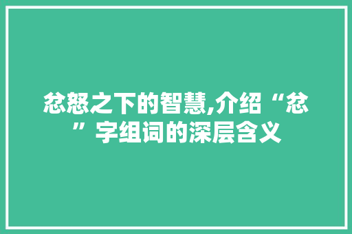 忿怒之下的智慧,介绍“忿”字组词的深层含义