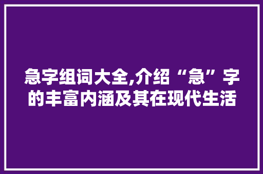 急字组词大全,介绍“急”字的丰富内涵及其在现代生活中的应用