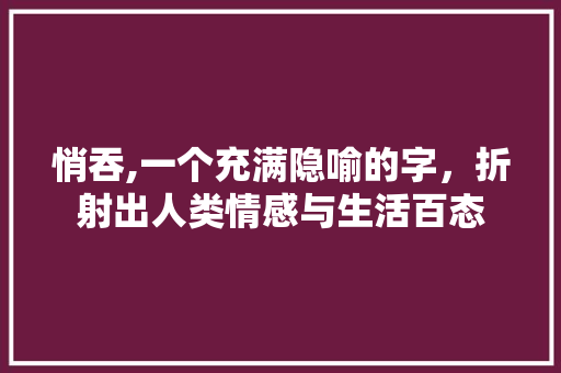 悄吞,一个充满隐喻的字，折射出人类情感与生活百态