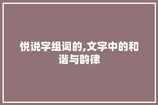 悦说字组词的,文字中的和谐与韵律