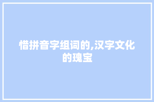 惜拼音字组词的,汉字文化的瑰宝
