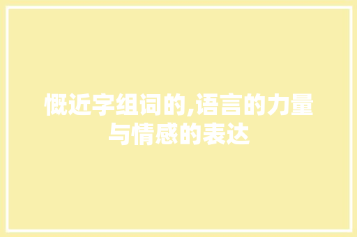 慨近字组词的,语言的力量与情感的表达