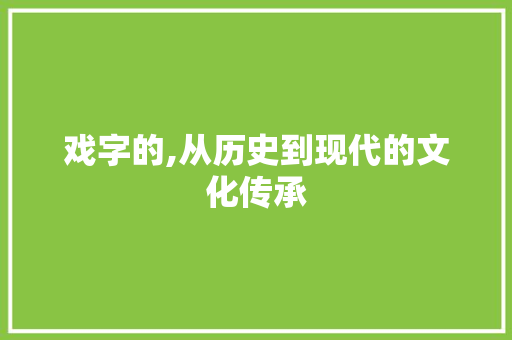 戏字的,从历史到现代的文化传承