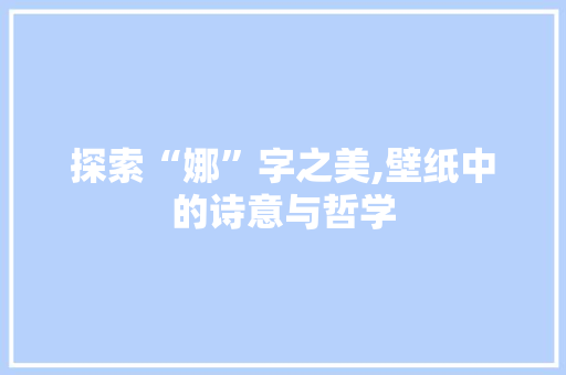 探索“娜”字之美,壁纸中的诗意与哲学