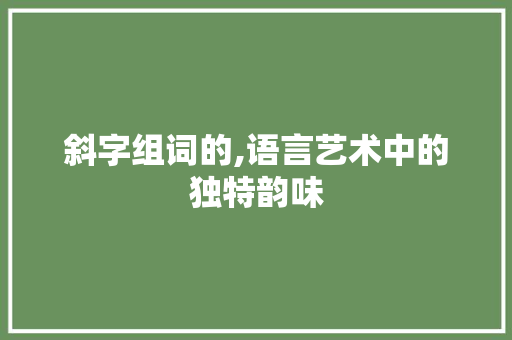 斜字组词的,语言艺术中的独特韵味