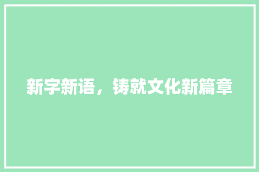 新字新语，铸就文化新篇章