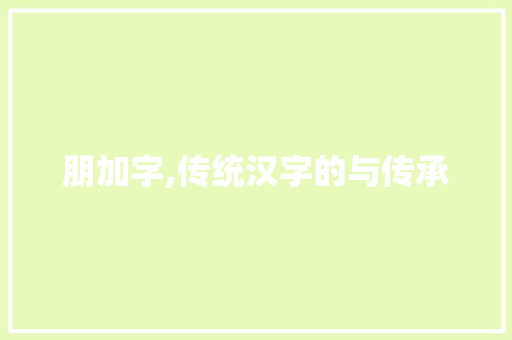 朋加字,传统汉字的与传承