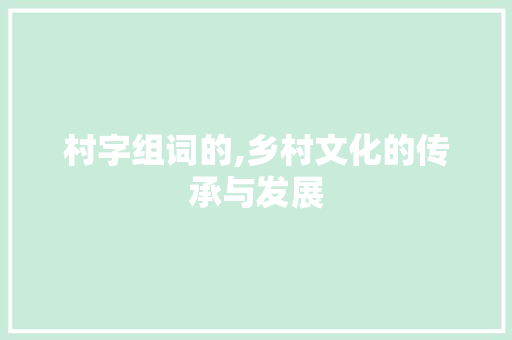 村字组词的,乡村文化的传承与发展