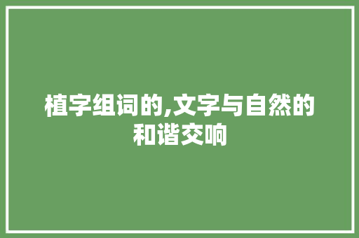 植字组词的,文字与自然的和谐交响