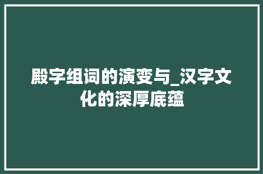 殿字组词的演变与_汉字文化的深厚底蕴