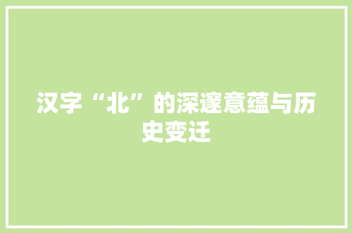 汉字“北”的深邃意蕴与历史变迁