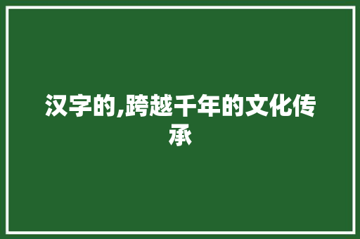 汉字的,跨越千年的文化传承
