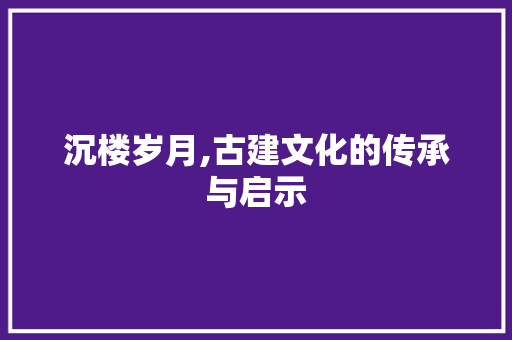 沉楼岁月,古建文化的传承与启示