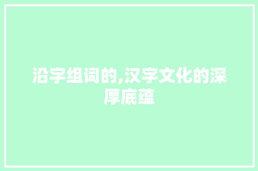 沿字组词的,汉字文化的深厚底蕴