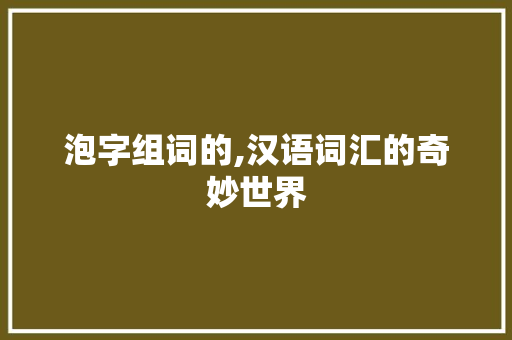 泡字组词的,汉语词汇的奇妙世界