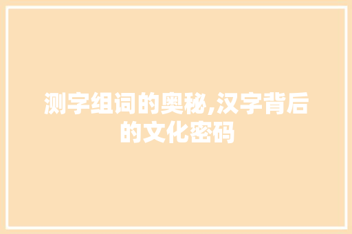 测字组词的奥秘,汉字背后的文化密码