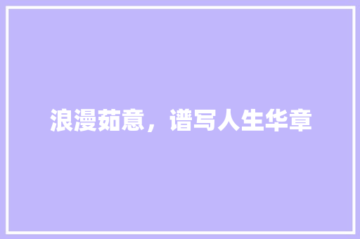浪漫茹意，谱写人生华章
