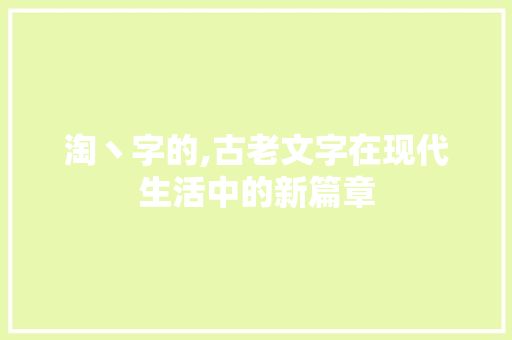 淘丶字的,古老文字在现代生活中的新篇章