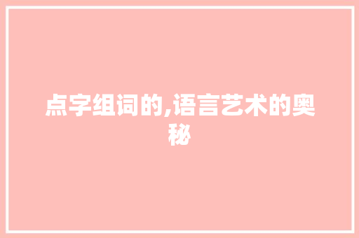 点字组词的,语言艺术的奥秘