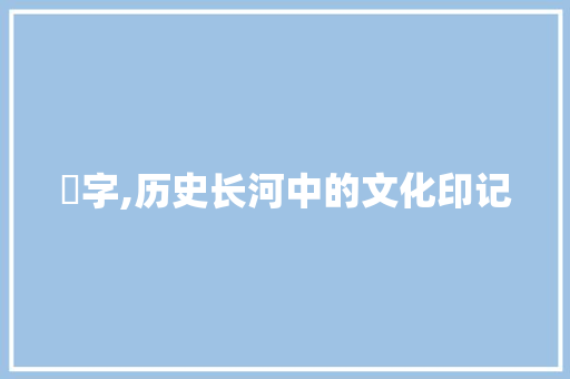 犾字,历史长河中的文化印记