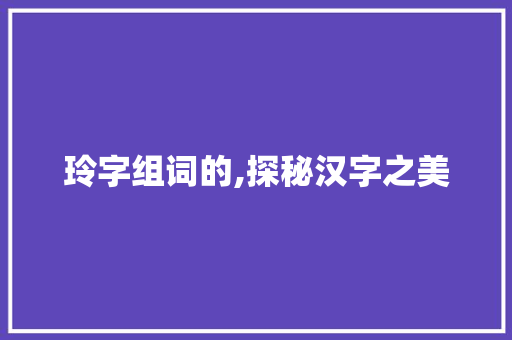 玲字组词的,探秘汉字之美