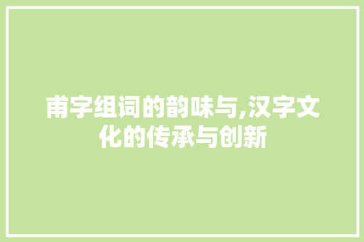 甫字组词的韵味与,汉字文化的传承与创新