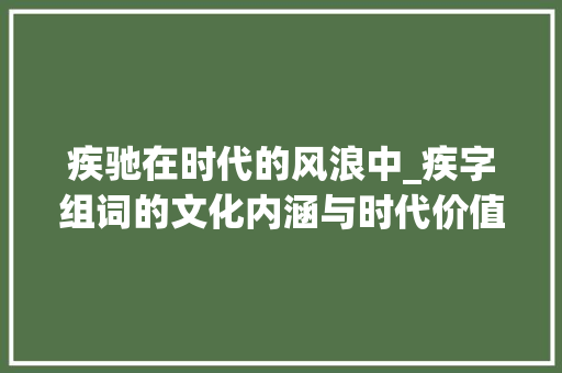疾驰在时代的风浪中_疾字组词的文化内涵与时代价值