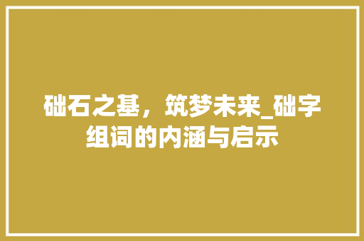础石之基，筑梦未来_础字组词的内涵与启示