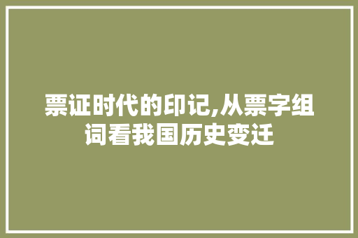 票证时代的印记,从票字组词看我国历史变迁