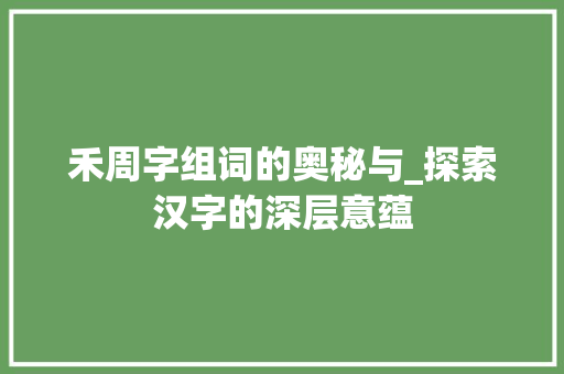 禾周字组词的奥秘与_探索汉字的深层意蕴