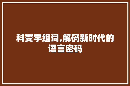 科变字组词,解码新时代的语言密码
