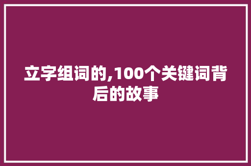 立字组词的,100个关键词背后的故事