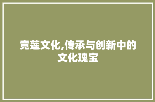 竟莲文化,传承与创新中的文化瑰宝