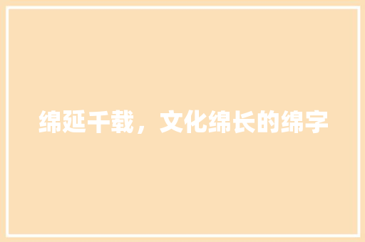 绵延千载，文化绵长的绵字