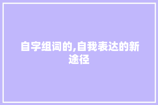 自字组词的,自我表达的新途径