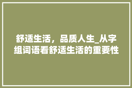 舒适生活，品质人生_从字组词语看舒适生活的重要性