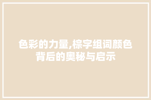 色彩的力量,棕字组词颜色背后的奥秘与启示